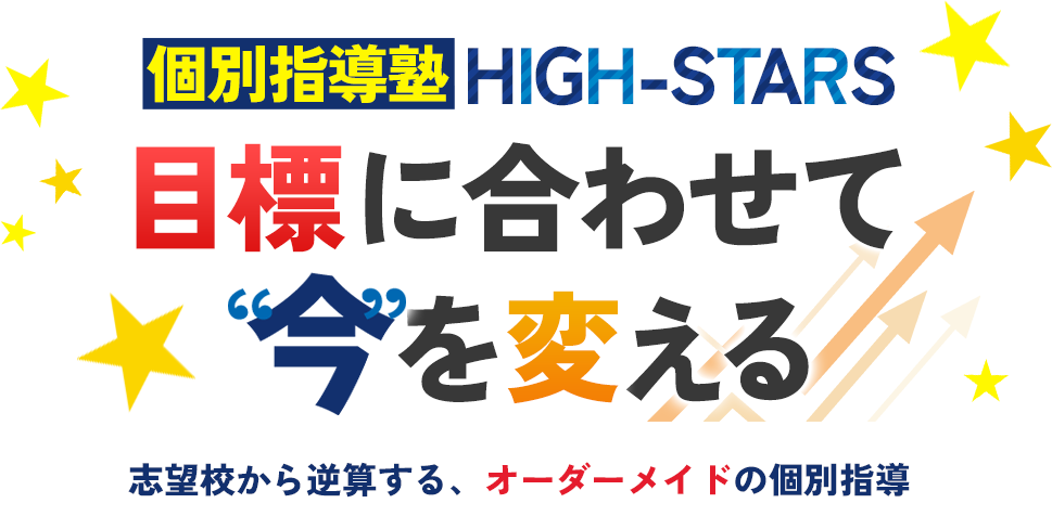 個別指導塾　HIGH-STARS。目標に合わせて“今”を変える。志望校から逆算する、オーダーメイドの個別指導
